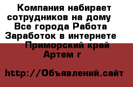 Компания набирает сотрудников на дому  - Все города Работа » Заработок в интернете   . Приморский край,Артем г.